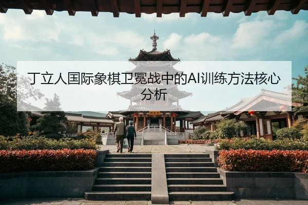 丁立人国际象棋卫冕战中的AI训练方法核心分析
